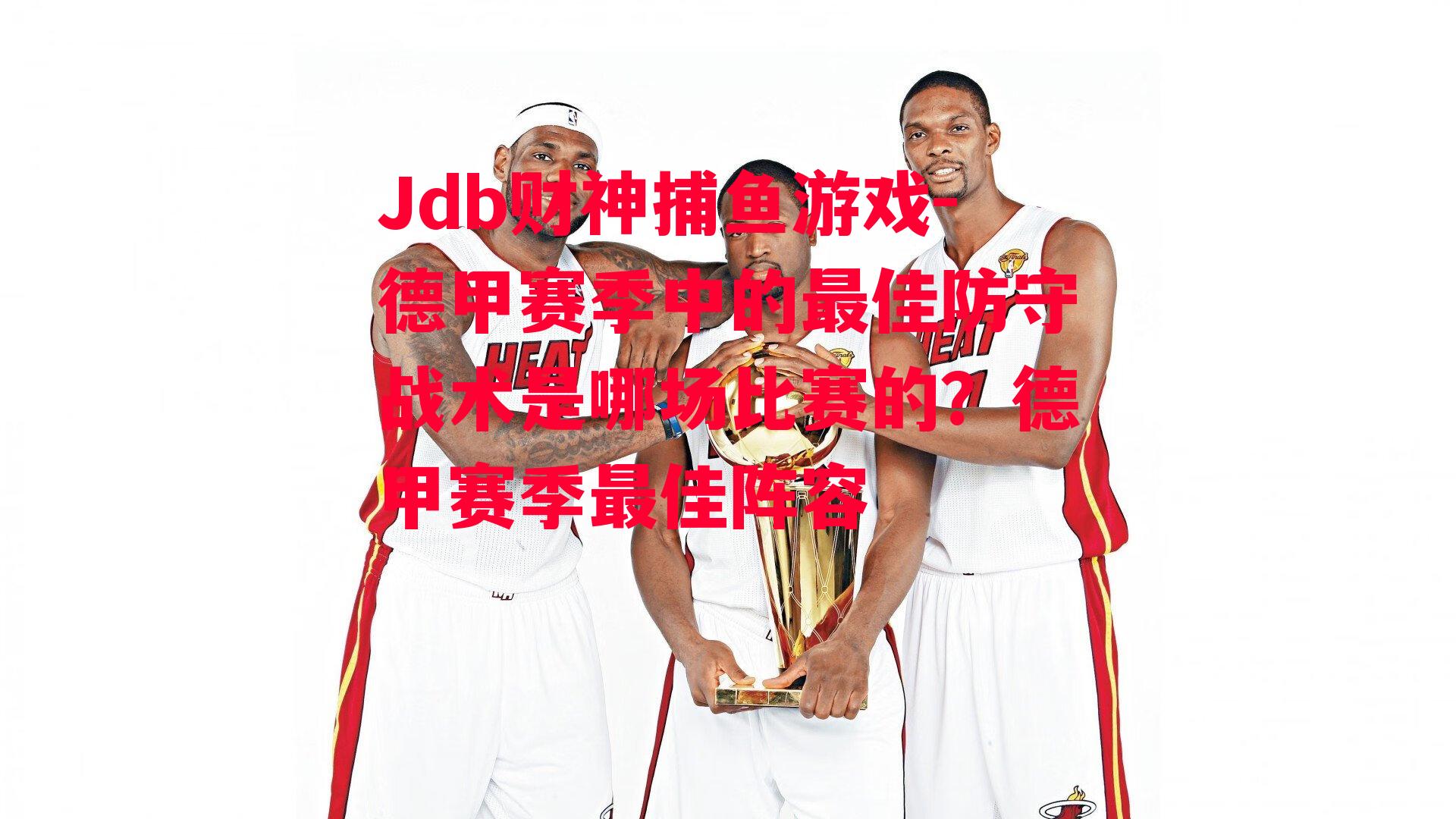 Jdb财神捕鱼游戏-德甲赛季中的最佳防守战术是哪场比赛的？德甲赛季最佳阵容