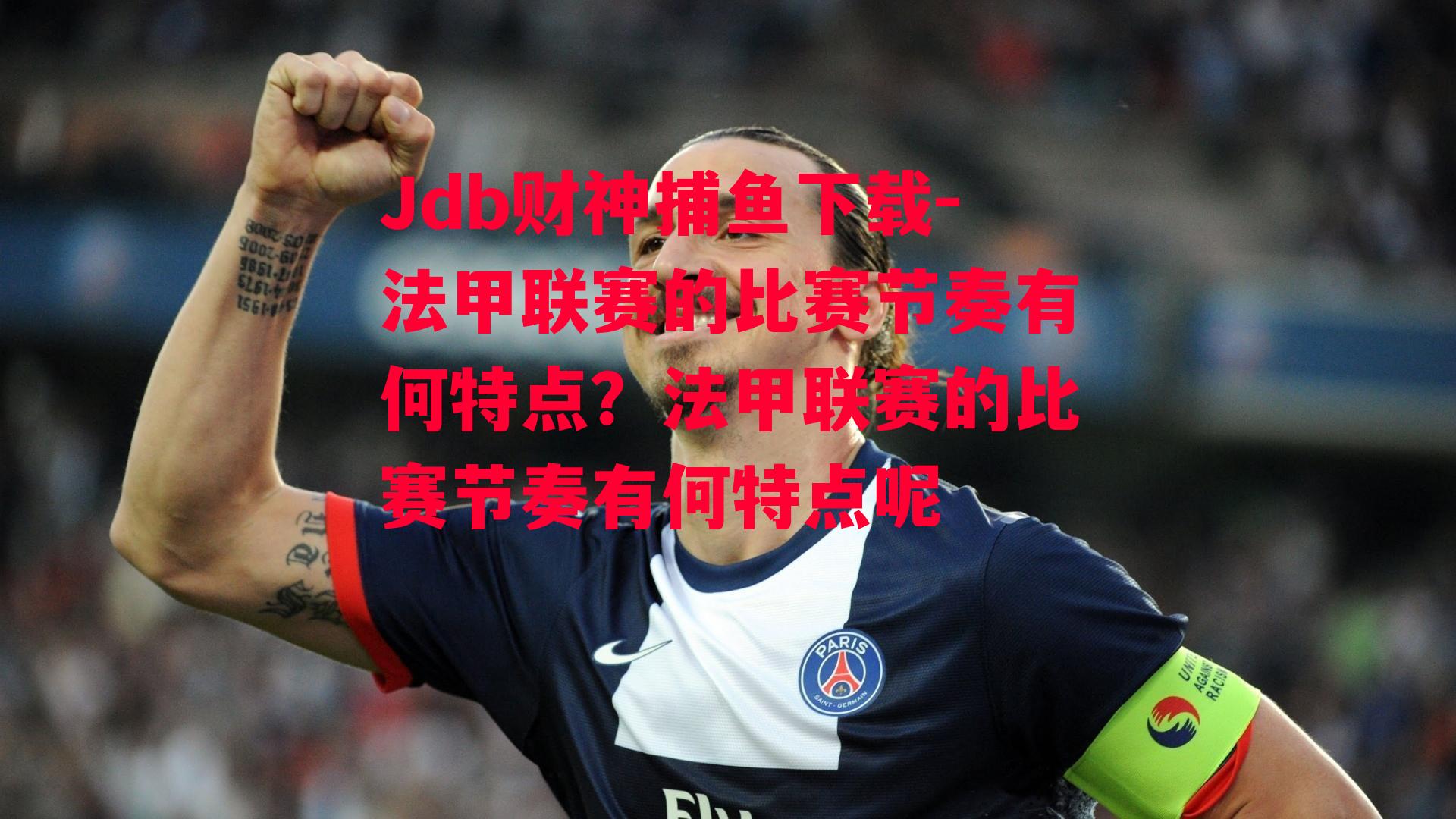 Jdb财神捕鱼下载-法甲联赛的比赛节奏有何特点？法甲联赛的比赛节奏有何特点呢