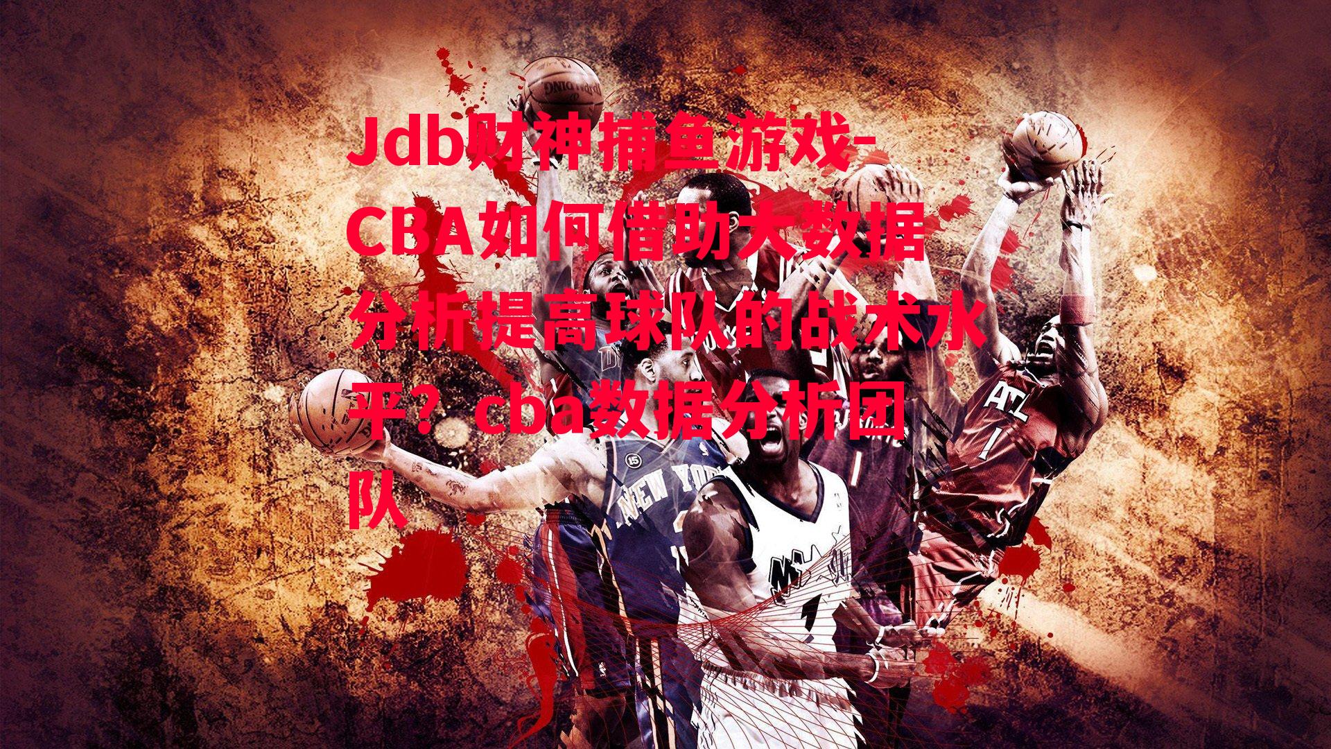 CBA如何借助大数据分析提高球队的战术水平？cba数据分析团队