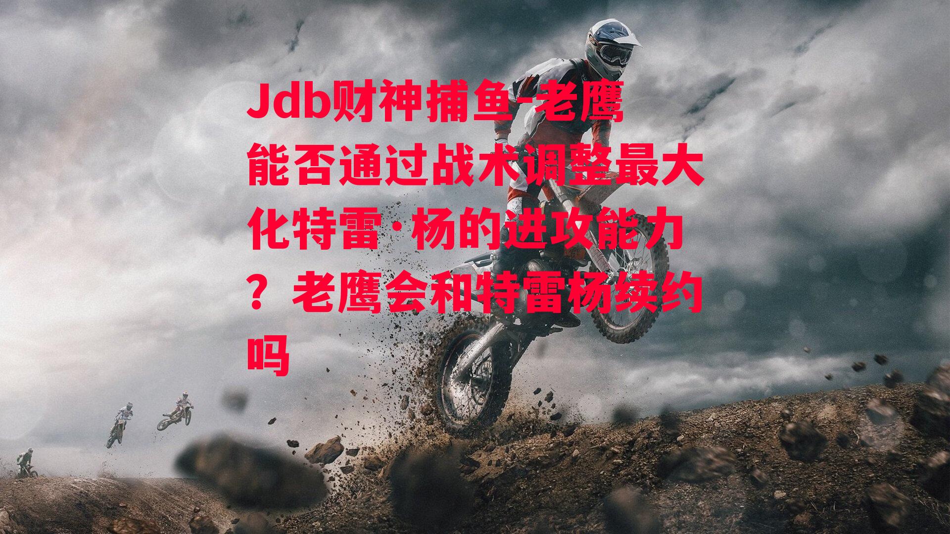 Jdb财神捕鱼-老鹰能否通过战术调整最大化特雷·杨的进攻能力？老鹰会和特雷杨续约吗