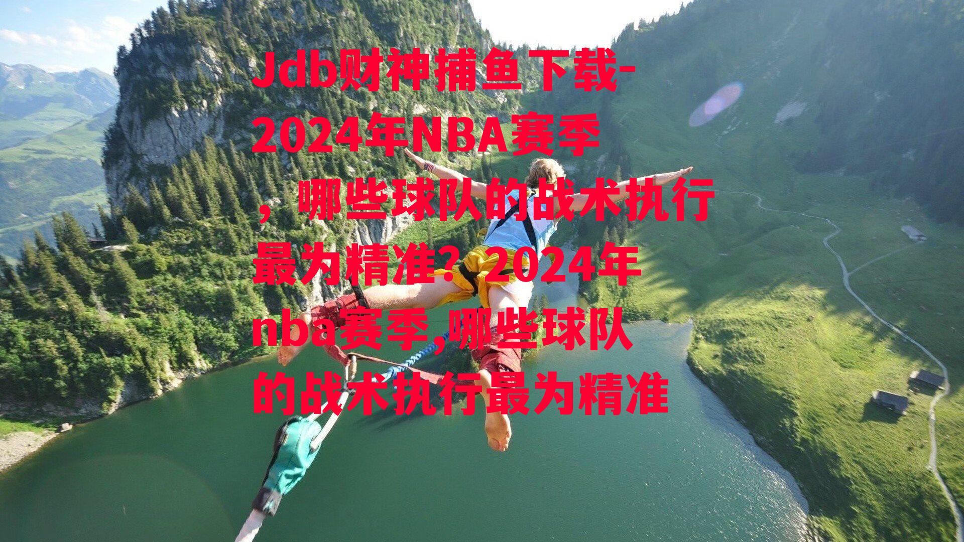 Jdb财神捕鱼下载-2024年NBA赛季，哪些球队的战术执行最为精准？2024年nba赛季,哪些球队的战术执行最为精准