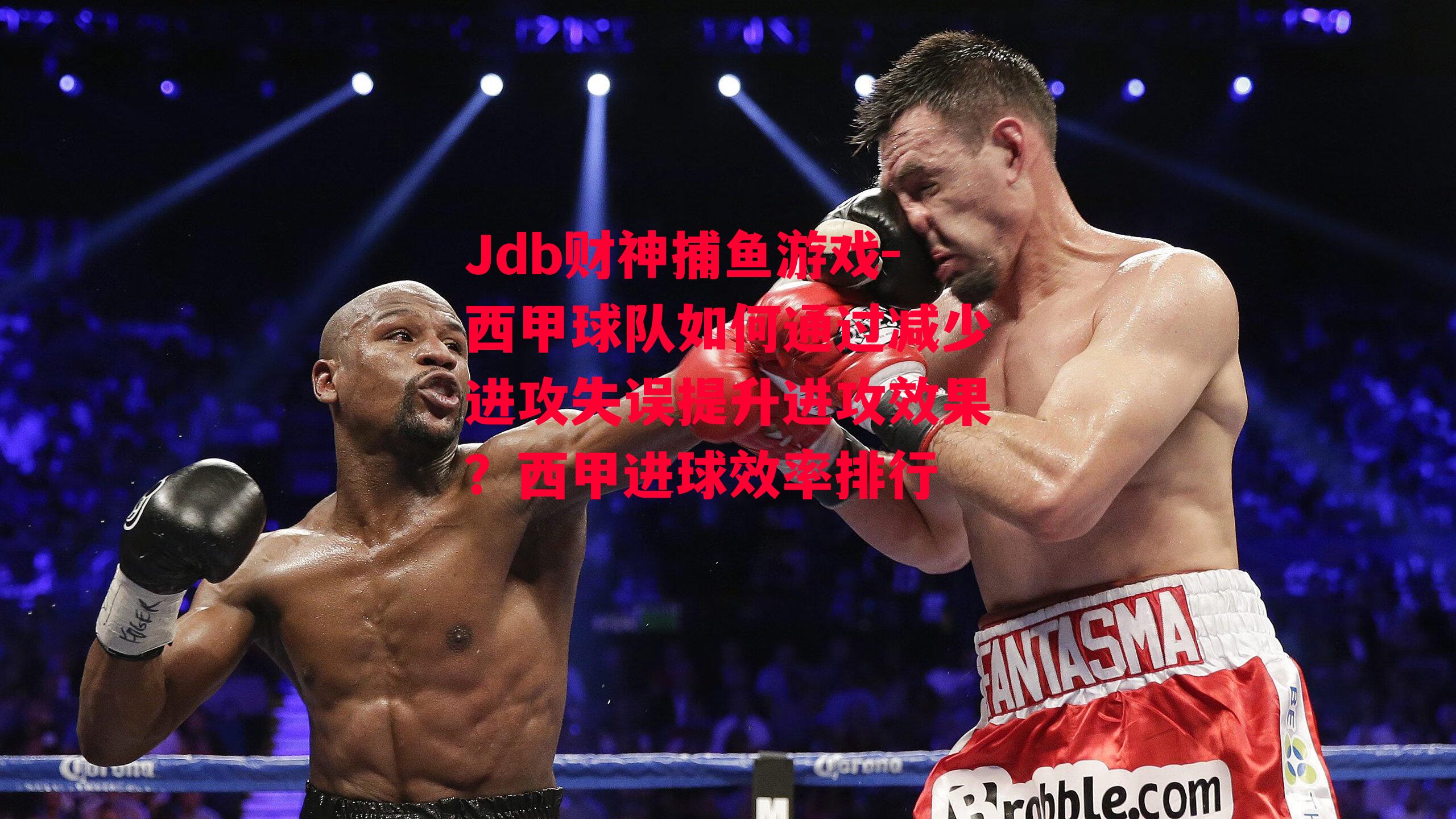 Jdb财神捕鱼游戏-西甲球队如何通过减少进攻失误提升进攻效果？西甲进球效率排行