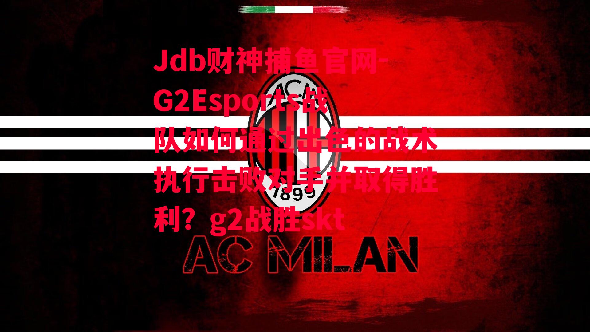 Jdb财神捕鱼官网-G2Esports战队如何通过出色的战术执行击败对手并取得胜利？g2战胜skt